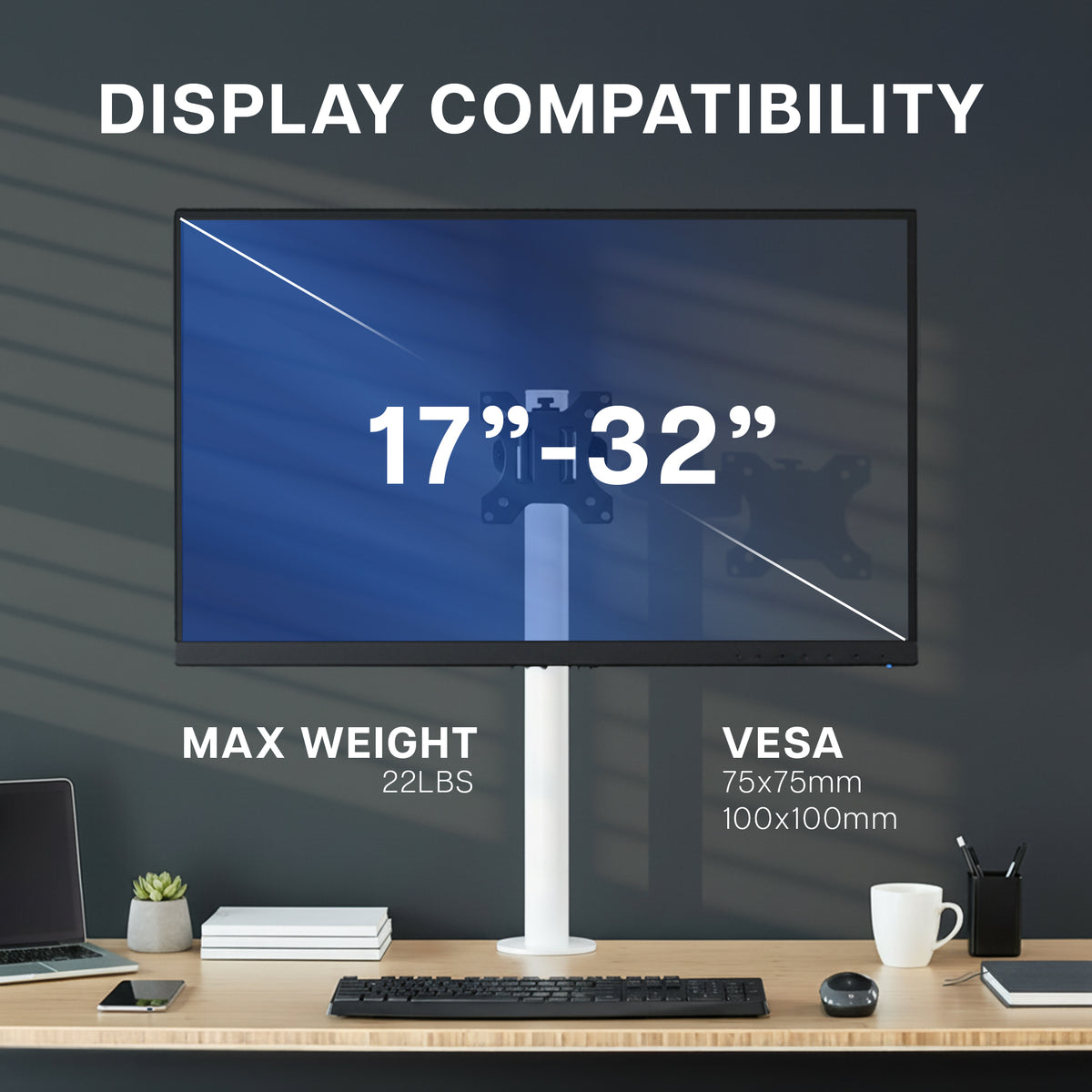 Display Compatibility, holds screens 17" to 32" with a max weight of 22lbs and VESA patterns 75 x 75 and 100 x 100mm.